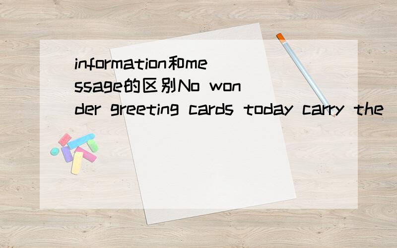 information和message的区别No wonder greeting cards today carry the ____.中为什么用message?