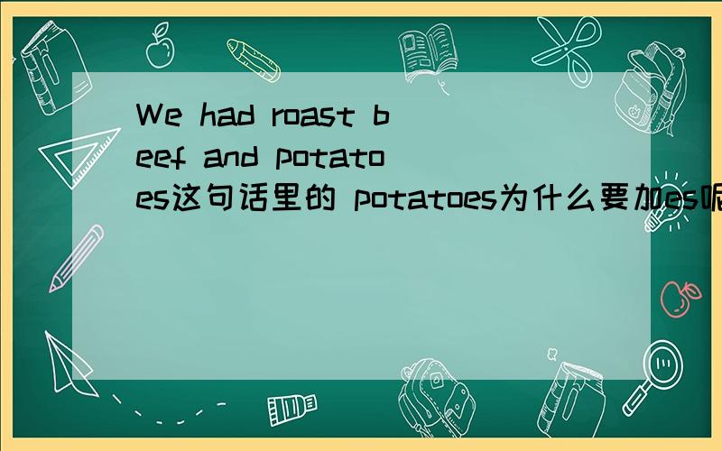 We had roast beef and potatoes这句话里的 potatoes为什么要加es呢?是复数的意思吗?是不是以元音字母结尾的单词要加es?