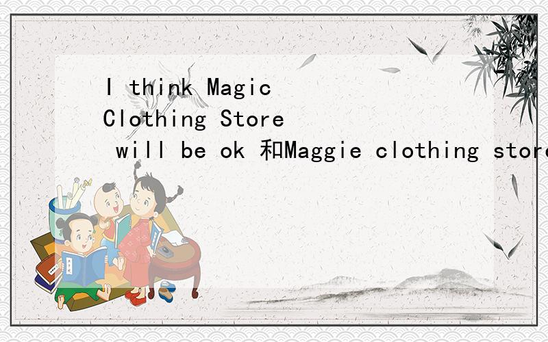 I think Magic Clothing Store will be ok 和Maggie clothing store