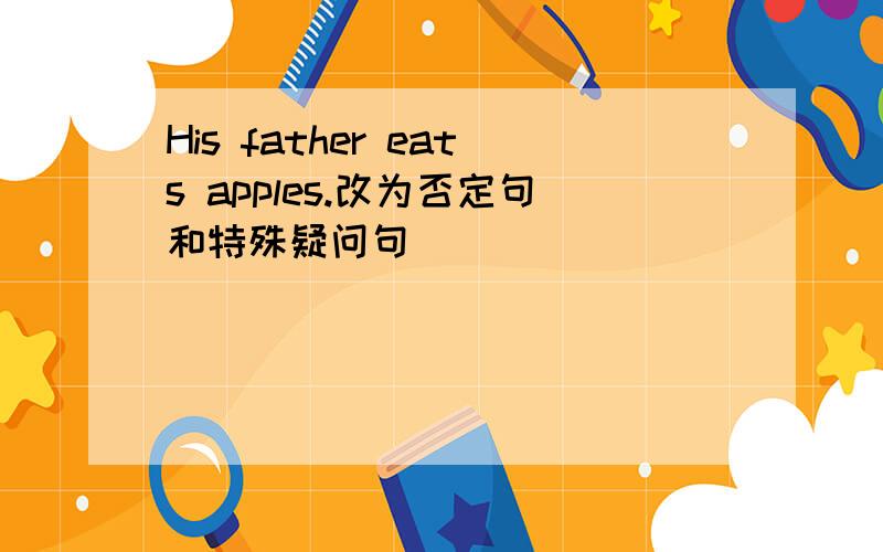 His father eats apples.改为否定句和特殊疑问句