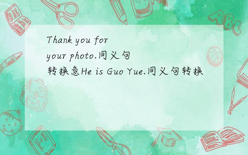 Thank you for your photo.同义句转换急He is Guo Yue.同义句转换