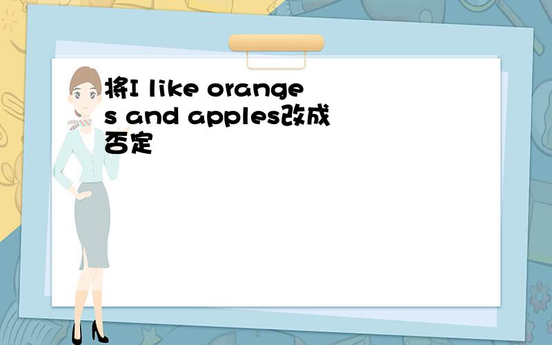 将I like oranges and apples改成否定