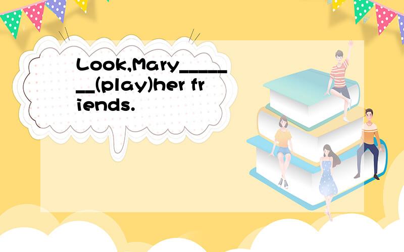 Look,Mary_______(play)her friends.