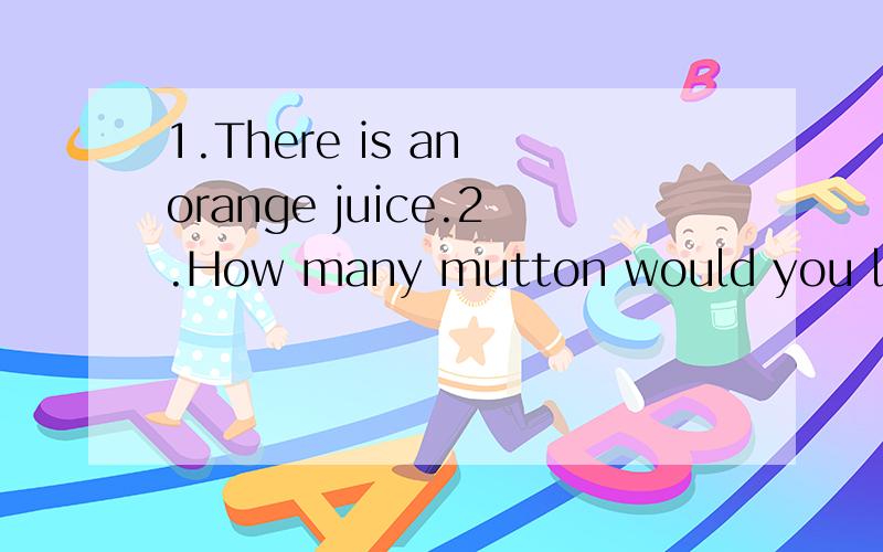 1.There is an orange juice.2.How many mutton would you like?请改错