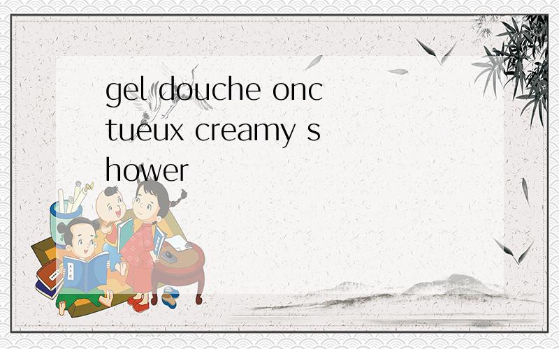 gel douche onctueux creamy shower