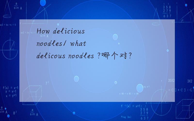 How delicious noodles/ what delicous noodles ?哪个对?