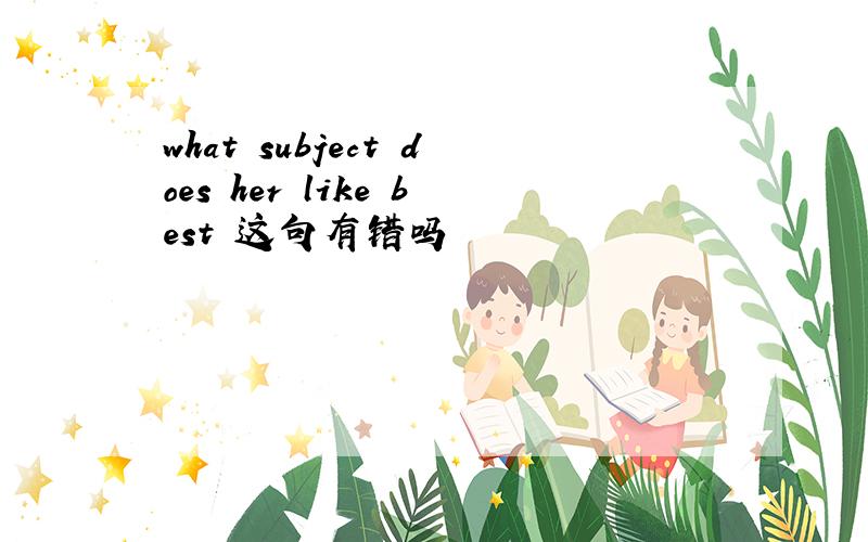 what subject does her like best 这句有错吗