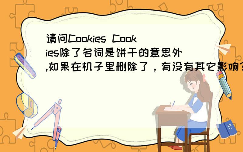 请问Cookies Cookies除了名词是饼干的意思外,如果在机子里删除了，有没有其它影响？