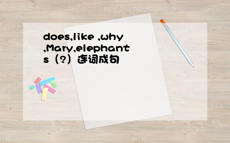 does,like ,why,Mary,elephants（?）连词成句