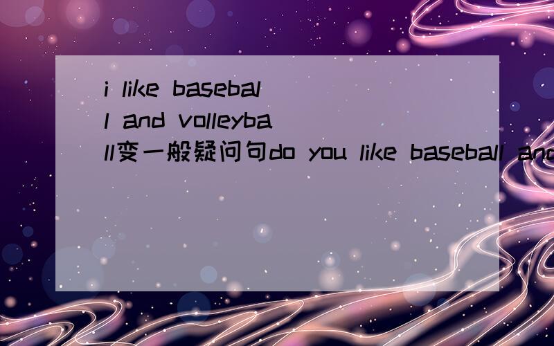 i like baseball and volleyball变一般疑问句do you like baseball and volleyball?do you like baseball or volleyball?哪个对