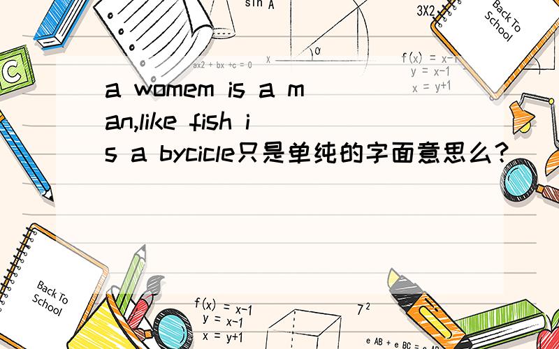 a womem is a man,like fish is a bycicle只是单纯的字面意思么？