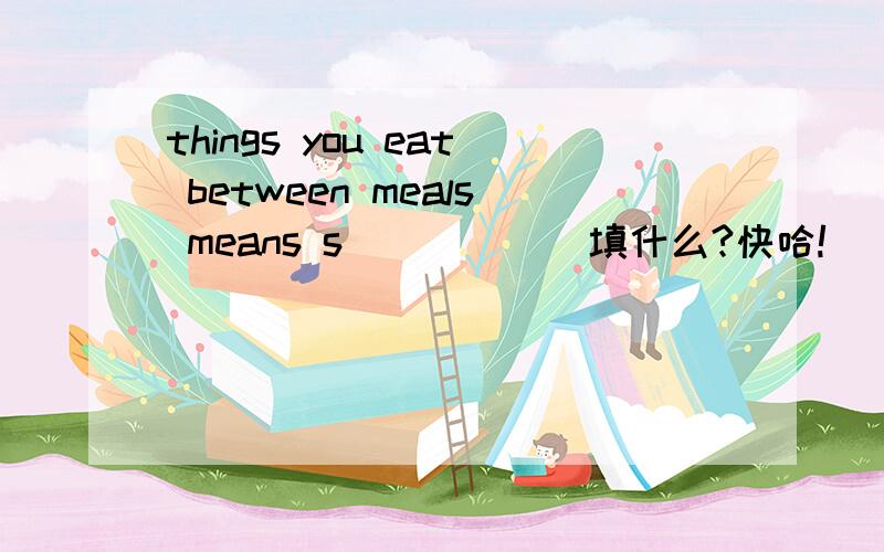 things you eat between meals means s______填什么?快哈!