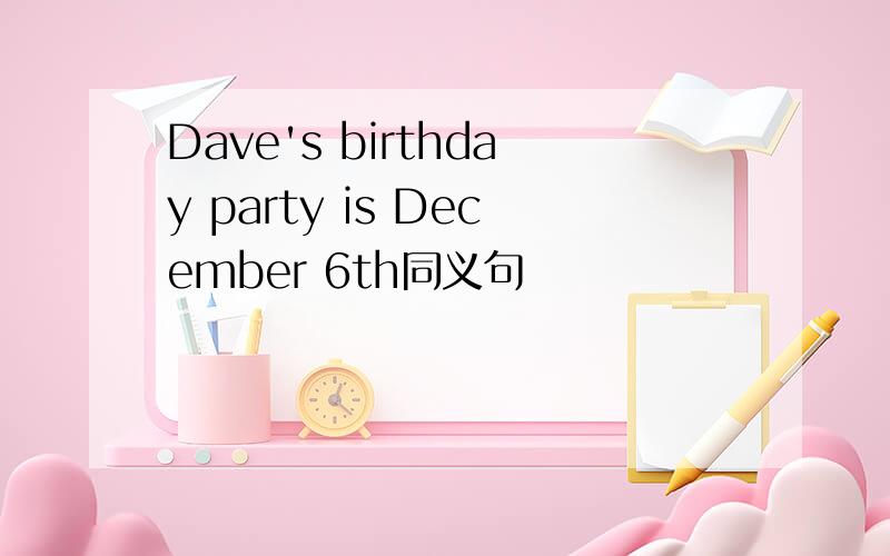 Dave's birthday party is December 6th同义句