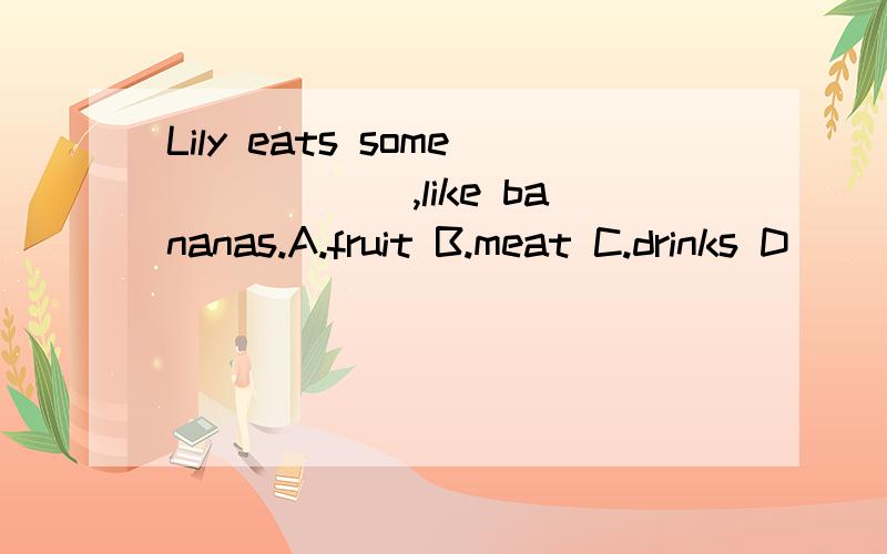 Lily eats some______,like bananas.A.fruit B.meat C.drinks D