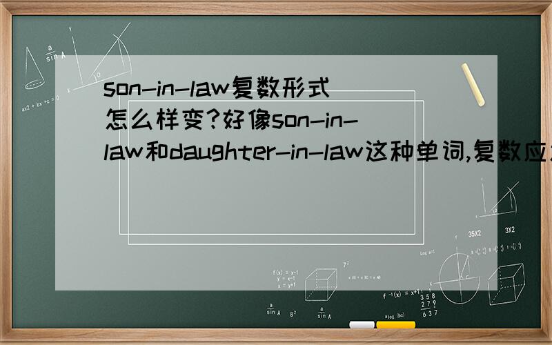 son-in-law复数形式怎么样变?好像son-in-law和daughter-in-law这种单词,复数应怎样改变?把s加在哪儿?