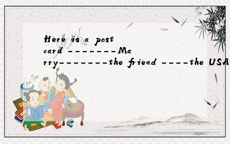 Here is a postcard -------Marry-------the friend ----the USA.