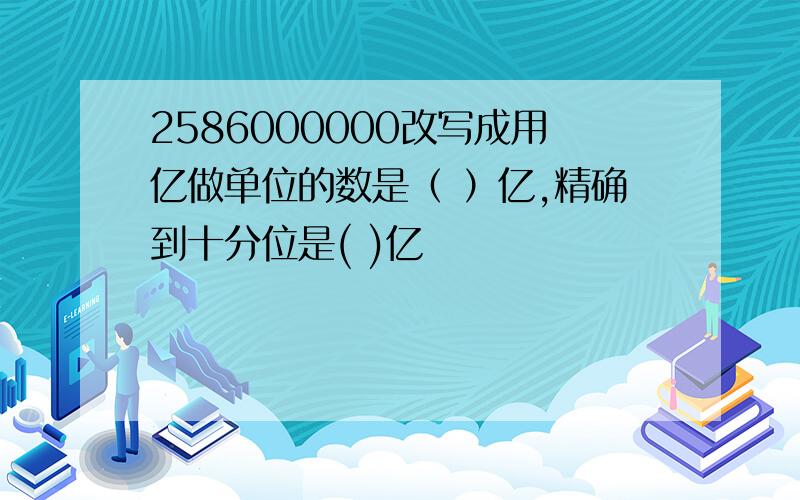 2586000000改写成用亿做单位的数是（ ）亿,精确到十分位是( )亿