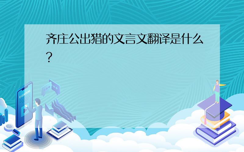 齐庄公出猎的文言文翻译是什么?