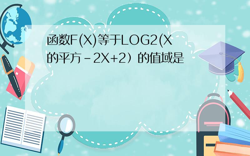 函数F(X)等于LOG2(X的平方-2X+2）的值域是