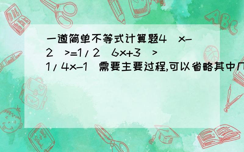 一道简单不等式计算题4(x-2)>=1/2(6x+3)>1/4x-1(需要主要过程,可以省略其中几步)