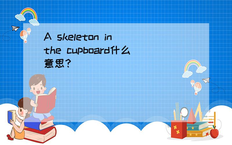 A skeleton in the cupboard什么意思?