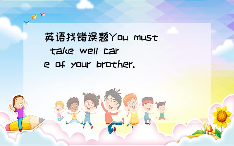 英语找错误题You must take well care of your brother.