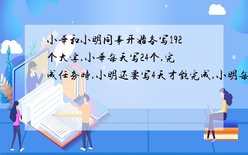 小华和小明同事开始各写192个大字,小华每天写24个,完成任务时,小明还要写4天才能完成,小明每天写( )个字.