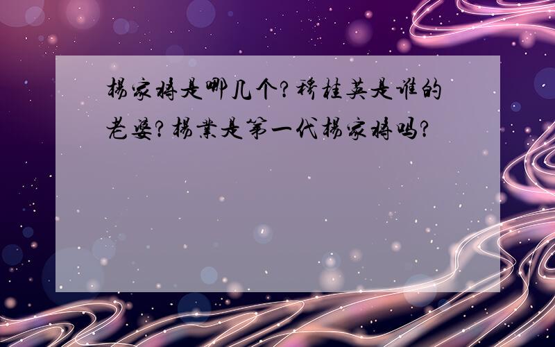 杨家将是哪几个?穆桂英是谁的老婆?杨业是第一代杨家将吗?