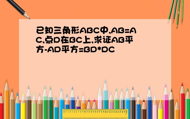 已知三角形ABC中,AB=AC,点D在BC上,求证AB平方-AD平方=BD*DC