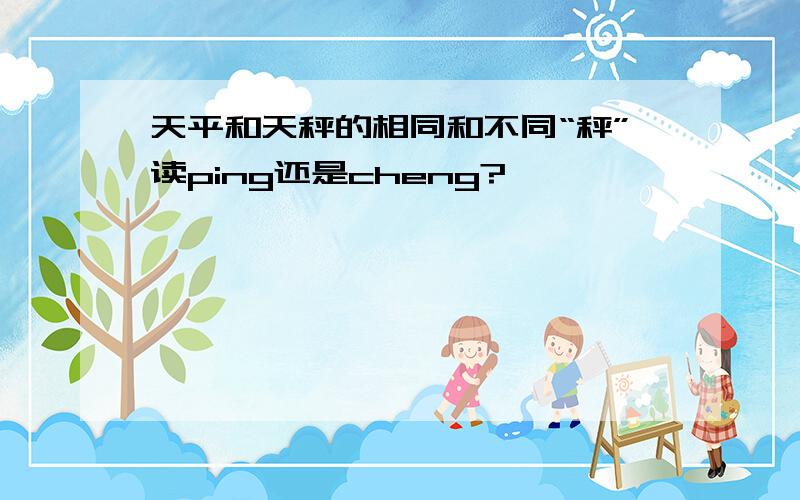 天平和天秤的相同和不同“秤”读ping还是cheng?
