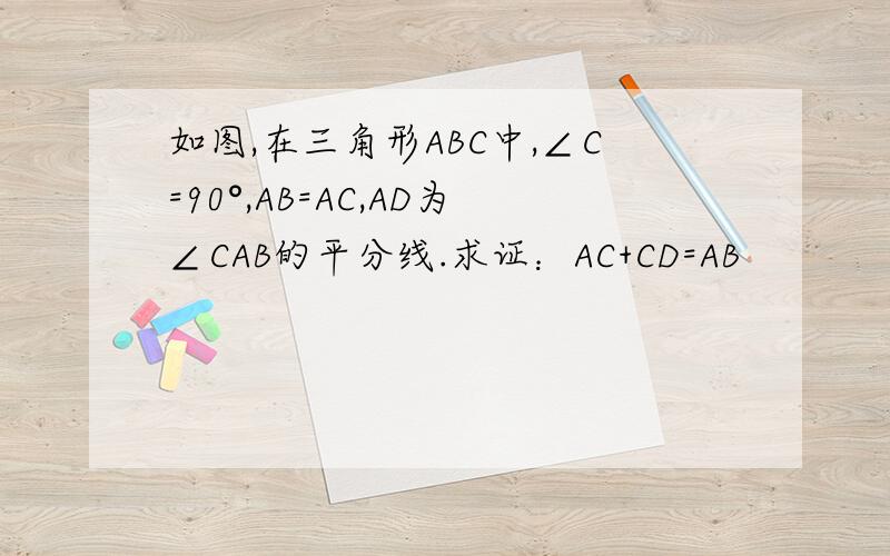 如图,在三角形ABC中,∠C=90°,AB=AC,AD为∠CAB的平分线.求证：AC+CD=AB