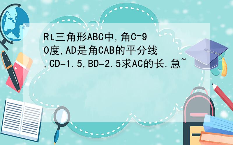 Rt三角形ABC中,角C=90度,AD是角CAB的平分线,CD=1.5,BD=2.5求AC的长.急~