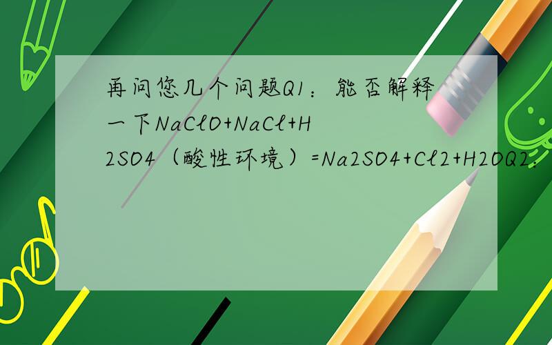 再问您几个问题Q1：能否解释一下NaClO+NaCl+H2SO4（酸性环境）=Na2SO4+Cl2+H2OQ2：Cl2+NH3为什么不生成HCl?