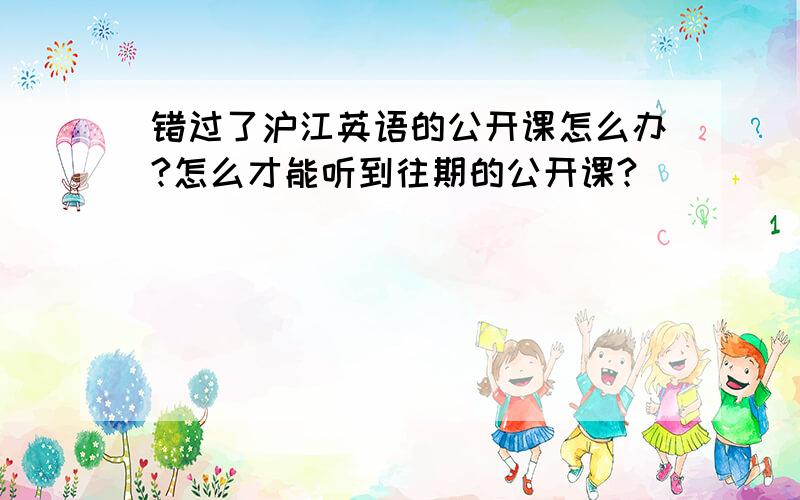 错过了沪江英语的公开课怎么办?怎么才能听到往期的公开课?