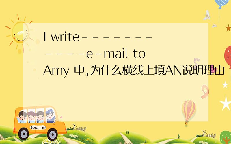 I write-----------e-mail to Amy 中,为什么横线上填AN说明理由