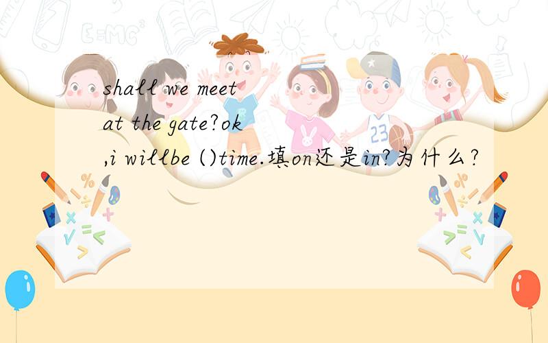 shall we meet at the gate?ok,i willbe ()time.填on还是in?为什么?