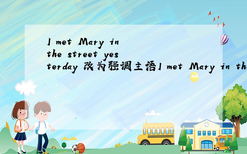 I met Mary in the street yesterday 改为强调主语I met Mary in the street yesterday改为强调主语的结构