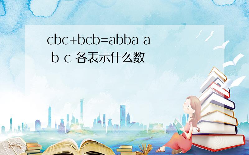 cbc+bcb=abba a b c 各表示什么数