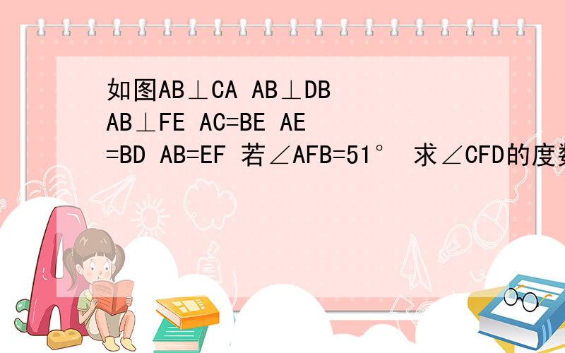 如图AB⊥CA AB⊥DB AB⊥FE AC=BE AE=BD AB=EF 若∠AFB=51° 求∠CFD的度数.