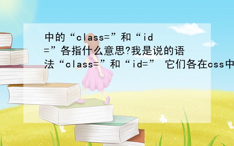中的“class=”和“id=”各指什么意思?我是说的语法“class=”和“id=” 它们各在css中用什么表示?