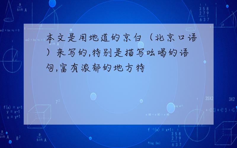 本文是用地道的京白（北京口语）来写的,特别是描写吆喝的语句,富有浓郁的地方特