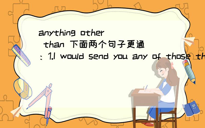anything other than 下面两个句子更通：1.I would send you any of those things out of any thing other than love2.I would send you any of those things and any thing other than love