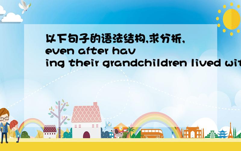 以下句子的语法结构,求分析,even after having their grandchildren lived with them for ten years