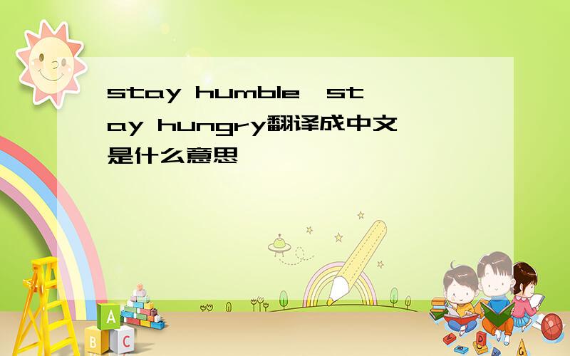 stay humble,stay hungry翻译成中文是什么意思
