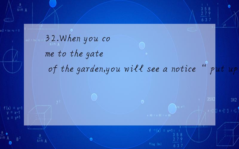 32.When you come to the gate of the garden,you will see a notice“ put up” there “said ”“Don’t pick the apples on the trees.”put up……said 为什么选这个