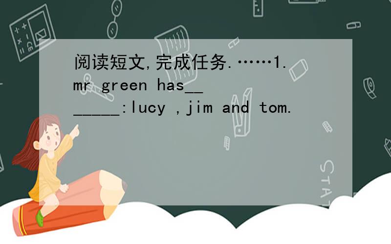 阅读短文,完成任务.……1.mr green has_______:lucy ,jim and tom.