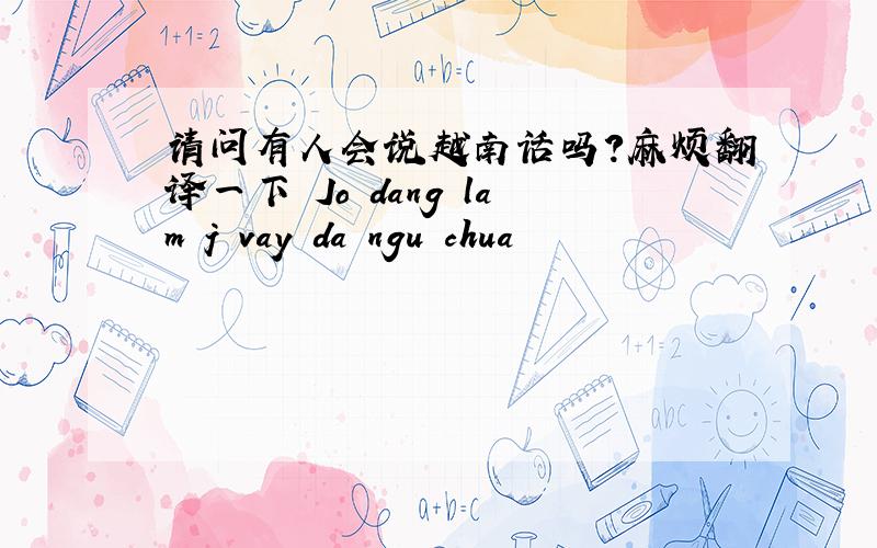 请问有人会说越南话吗?麻烦翻译一下 Jo dang lam j vay da ngu chua