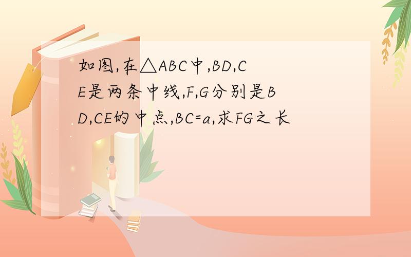 如图,在△ABC中,BD,CE是两条中线,F,G分别是BD,CE的中点,BC=a,求FG之长