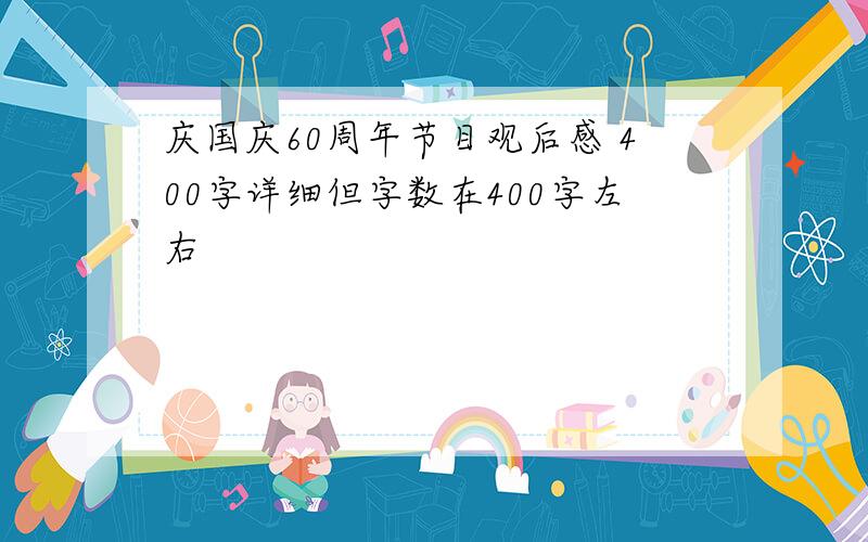 庆国庆60周年节目观后感 400字详细但字数在400字左右