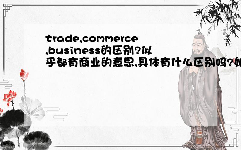 trade,commerce,business的区别?似乎都有商业的意思,具体有什么区别吗?如果是作为专业呢，如international trade/commerce/business这样这三个有没有区别？